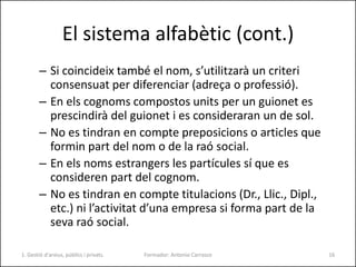 El sistema alfabètic (cont.)
– Si coincideix també el nom, s’utilitzarà un criteri
consensuat per diferenciar (adreça o pr...