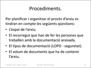 Procediments.
Per planificar i organitzar el procés d’arxiu es
tindran en compte les següents qüestions:
• L’espai de l’ar...