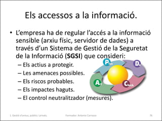 Els accessos a la informació.
• L’empresa ha de regular l’accés a la informació
sensible (arxiu físic, servidor de dades) ...