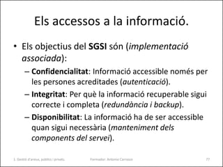 Els accessos a la informació.
• Els objectius del SGSI són (implementació
associada):
– Confidencialitat: Informació acces...