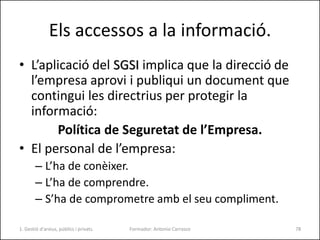 Els accessos a la informació.
• L’aplicació del SGSI implica que la direcció de
l’empresa aprovi i publiqui un document qu...