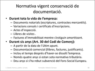 Normativa vigent conservació de
documentació.
• Durant tota la vida de l’empresa:
– Documents notarials (escriptures, cont...