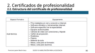 SSCE0110 HABILITACIÓN PARA LA DOCENCIA 80
2. Certificados de profesionalidad
2.2. Estructura del certificado de profesionalidad
Francisco Javier Martín Vaca
 