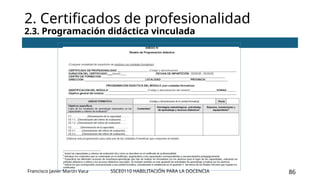 SSCE0110 HABILITACIÓN PARA LA DOCENCIA 86
2. Certificados de profesionalidad
2.3. Programación didáctica vinculada
Francisco Javier Martín Vaca
 