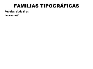 FAMILIAS TIPOGRÁFICAS
Regular: duda si es
necesario?’
 
