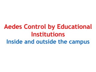 Aedes Control by Educational
Institutions
Inside and outside the campus
 