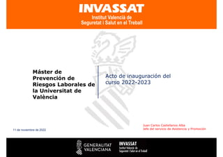 Máster de
Prevención de
Riesgos Laborales de
la Universitat de
València
Acto de inauguración del
curso 2022-2023
Juan Carlos Castellanos Alba
Jefe del servicio de Asistencia y Promoción
11 de noviembre de 2022
 
