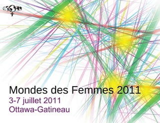 Mondes des Femmes 2011 3-7 juillet 2011 Ottawa-Gatineau 