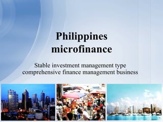 Stable investment management type
comprehensive finance management business
Philippines
microfinance
 