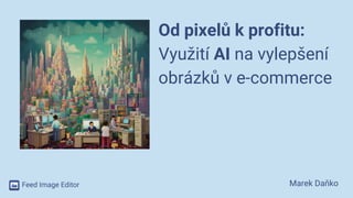 Od pixelů k profitu:
Využití AI na vylepšení
obrázků v e-commerce
Marek Daňko
 