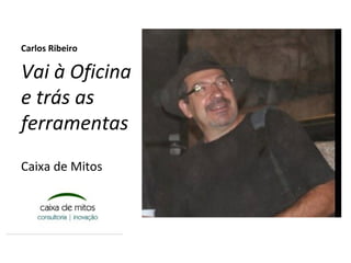 Carlos Ribeiro

Vai à Oficina
e trás as
ferramentas
Caixa de Mitos
 