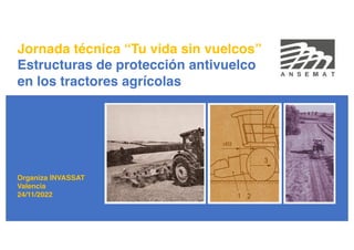 Jornada técnica “Tu vida sin vuelcos”
Estructuras de protección antivuelco
en los tractores agrícolas
Organiza INVASSAT
Valencia
24/11/2022
 