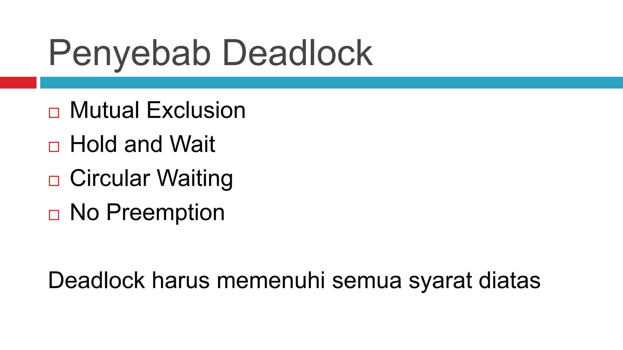 Penyebab Deadlock
 Mutual Exclusion
 Hold and Wait
 Circular Waiting
 No Preemption
Deadlock harus memenuhi semua syarat diatas
 