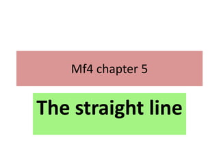 Mf4 chapter 5
The straight line
 