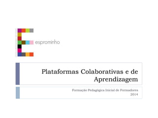 Plataformas Colaborativas e de
Aprendizagem
Formação Pedagógica Inicial de Formadores
2014
 