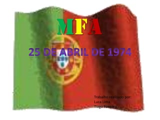 MFA 25 de Abril de 1974 Trabalho realizado por: Luca Lima Tiago Fonseca 