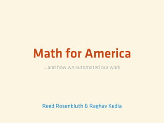 Math for America
...and how we automated our work
Reed Rosenbluth & Raghav Kedia
 