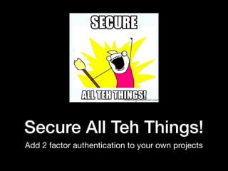 Secure All Teh Things!
Add 2 factor authentication to your own projects
 