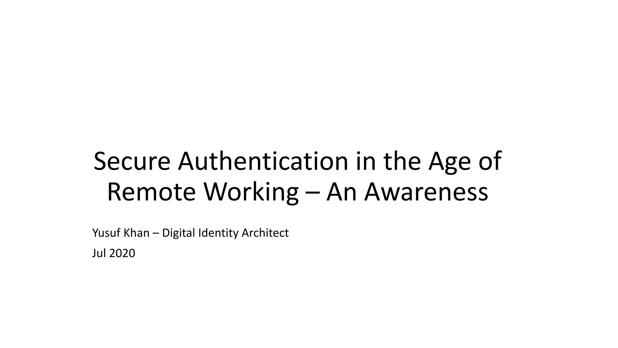 Secure Authentication in the Age of
Remote Working – An Awareness
Yusuf Khan – Digital Identity Architect
Jul 2020
 