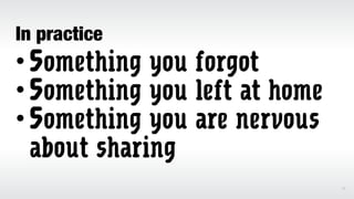 In practice
•Something you forgot
•Something you left at home
•Something you are nervous
about sharing
15
 