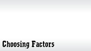 31
Choosing Factors
 