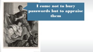 5
I come not to bury
passwords but to appraise
them
 