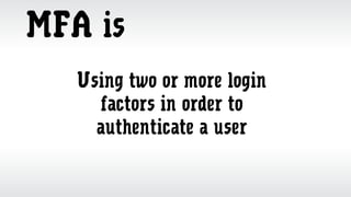 MFA is
Using two or more login
factors in order to
authenticate a user
 