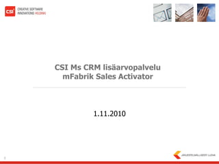 CSI Ms CRM lisäarvopalvelu
      mFabrik Sales Activator



             1.11.2010




1
 