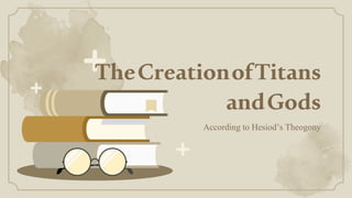 According to Hesiod’s Theogony
TheCreationofTitans
andGods
 