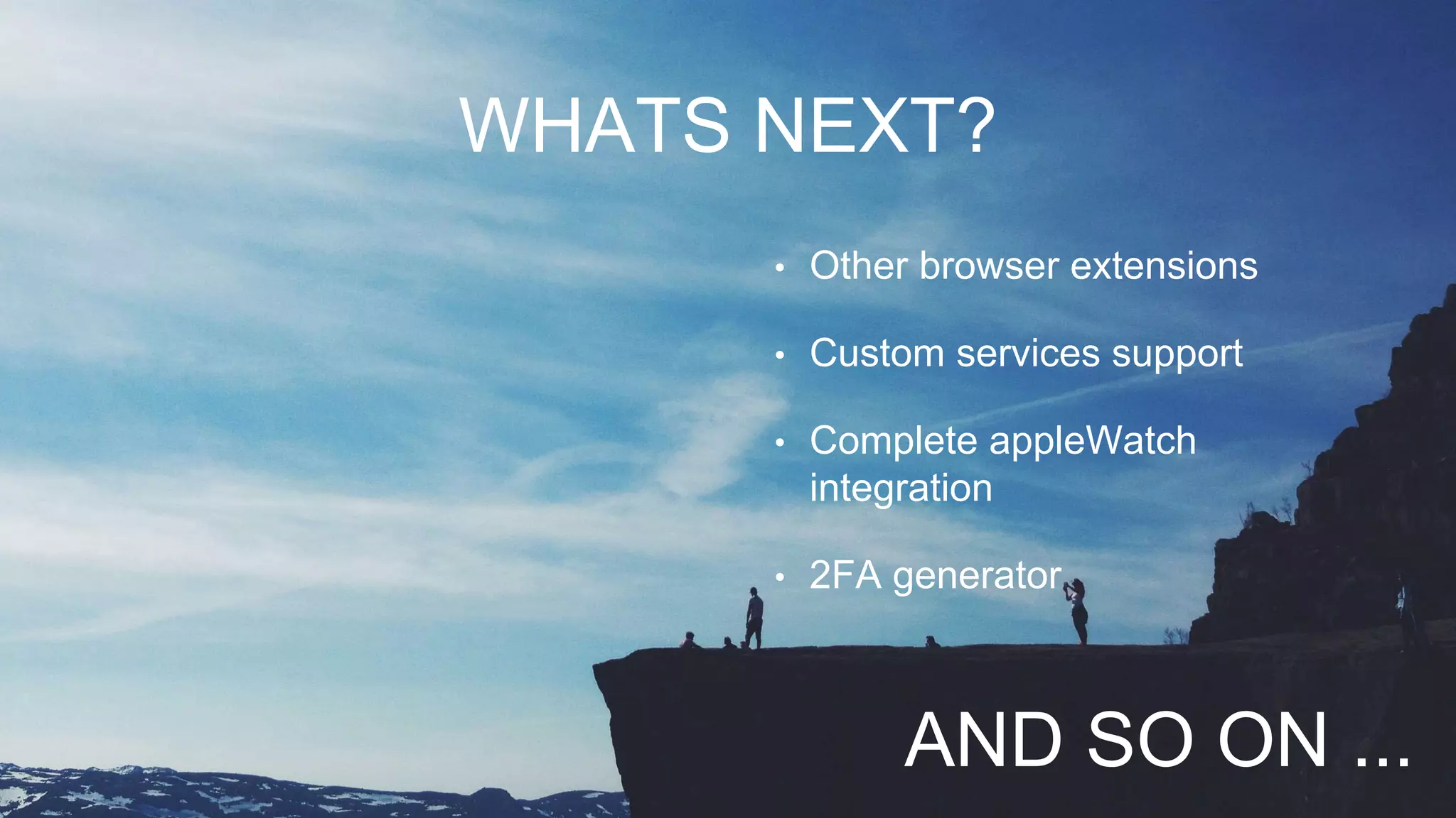 WHATS NEXT?
• Other browser extensions
• Custom services support
• Complete appleWatch
integration
• 2FA generator
AND SO ON ...
 