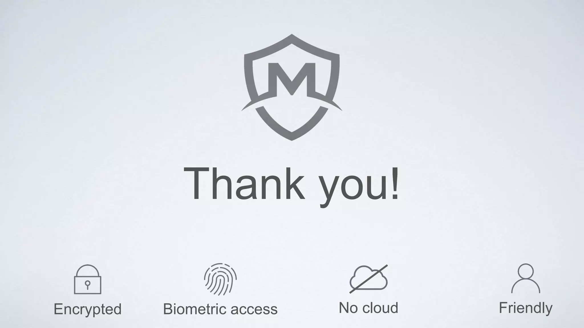 FriendlyNo cloudEncrypted Biometric access
Thank you!
 