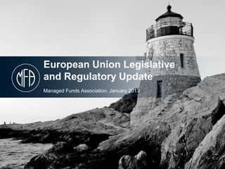 European Union Legislative
and Regulatory Update
Managed Funds Association, January 2013
 