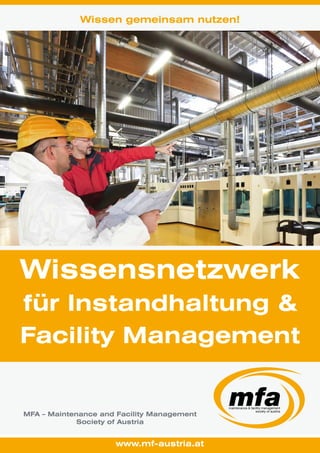 Wissen gemeinsam nutzen! 
Ihr Netzwerk 
für Instandhaltung & 
Facility Management 
MFA – Maintenance and Facility Management 
Society of Austria 
www.mf-austria.at 
 