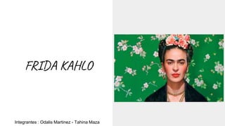 FRIDA KAHLO
Integrantes : Odalis Martinez - Tahina Maza
 