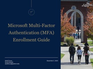 1
December 2, 2023
Microsoft Multi-Factor
Authentication (MFA)
Enrollment Guide
Adult Focus
Scott Roberts
adultfocus@uakron.edu
 