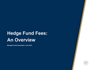Hedge Fund Fees:
An Overview
Managed Funds Association | June 2014
 