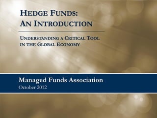 Managed Funds Association August 2014 
HEDGE FUNDS: 
AN INTRODUCTION 
UNDERSTANDING A CRITICAL TOOL 
IN THE GLOBAL ECONOMY  