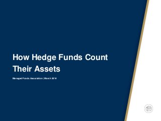 How Hedge Funds Count
Their Assets
Managed Funds Association | March 2014
 