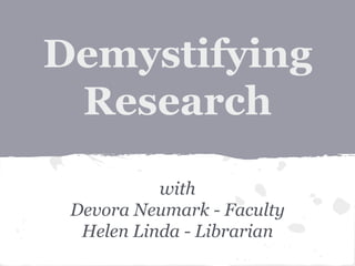 Demystifying 
Research 
with 
Devora Neumark - Faculty 
Helen Linda - Librarian 
 