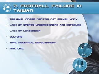 7. Football Failure in Taiwan <ul><li>Too much finger pointing, not enough unity </li></ul><ul><li>Lack of sports understa...