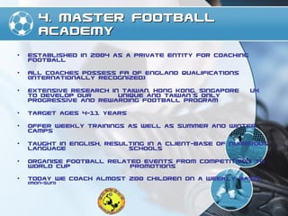 4. Master Football Academy <ul><li>Established in 2004 as a private entity for coaching football </li></ul><ul><li>All coa...