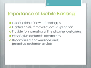 Importance of Mobile Banking
 Introduction of new technologies.
 Control costs, removal of cost duplication
 Provide to increasing online channel customers
 Personalize customer interactions
 Unparalleled convenience and
proactive customer service
19
 