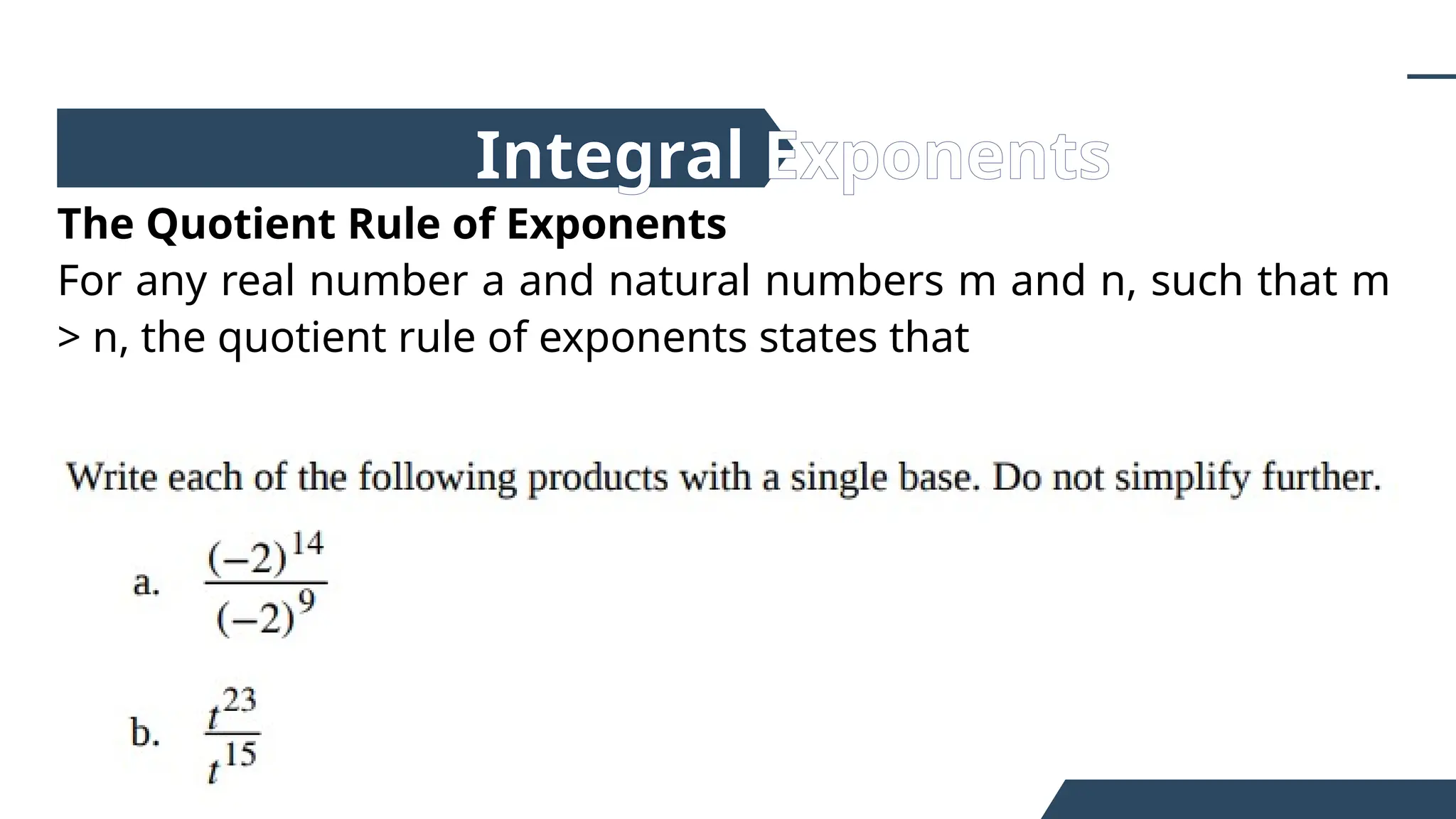 The Quotient Rule of Exponents
For any real number a and natural numbers m and n, such that m
> n, the quotient rule of exponents states that
Integral Exponents
 