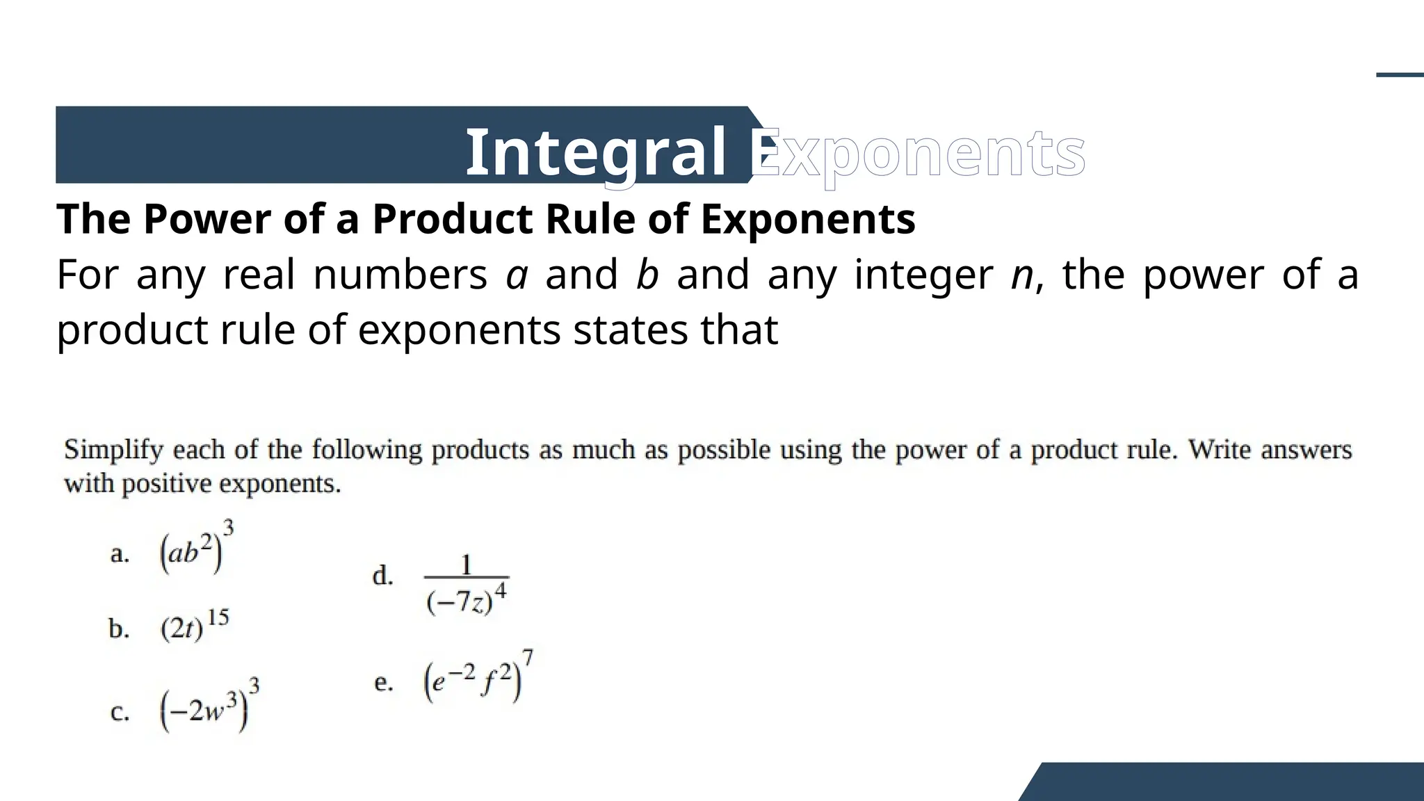 The Power of a Product Rule of Exponents
For any real numbers a and b and any integer n, the power of a
product rule of exponents states that
Integral Exponents
 