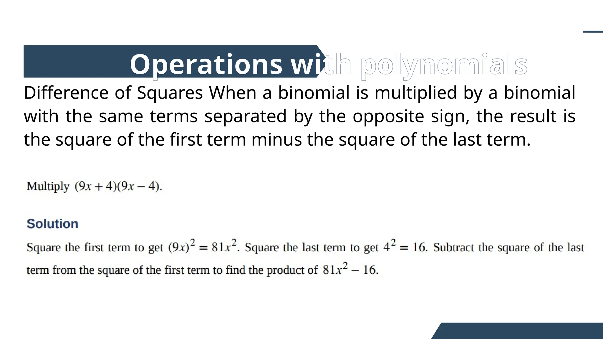 Difference of Squares When a binomial is multiplied by a binomial
with the same terms separated by the opposite sign, the result is
the square of the first term minus the square of the last term.
Operations with polynomials
 