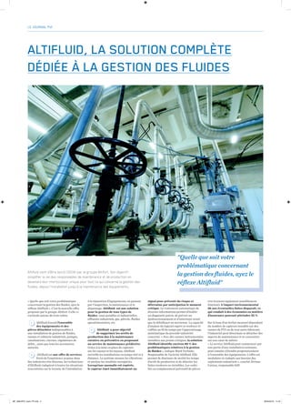 ALTIFLUID, LA SOLUTION COMPLÈTE
DÉDIÉE À LA GESTION DES FLUIDES
« Quelle que soit votre problématique
concernant la gestion des fluides, ayez le
réflexe Altifluid ». C’est la nouvelle offre
proposée par le groupe Altifort. Celle-ci
s’articule autour de trois volets.
		 		
Altifluid fournit l’ensemble
des équipements et des
pièces détachées indispensables à
une installation de gestion de fluides,
vannes et robinets industriels, pompes,
canalisations, citernes, régulateurs de
débit… ainsi que tous les accessoires
associés.
Altifluid est une offre de services.
Forts de l’expérience acquise dans
des industries très diverses, les techniciens
d’Altifluid s’adaptent à toutes les situations
rencontrées sur le terrain, de l’installation
Altifluid vient d’être lancé (2018) par le groupe Altifort. Son objectif :
simplifier la vie des responsables de maintenance et de production en
devenant leur interlocuteur unique pour tout ce qui concerne la gestion des
fluides, depuis l’installation jusqu’à la maintenance des équipements.
LE JOURNAL PVI
à la réparation d’équipements, en passant
par l’inspection, la maintenance et le
dépannage. Altifluid est une solution
pour la gestion de tous types de
fluides : eaux potables et industrielles,
effluents industriels, gaz, pétrole, fluides
agroalimentaires, etc.
Altifluid a pour objectif
de supprimer les arrêts de
production dus à la maintenance
curative ou préventive en proposant
un service de maintenance prédictive.
Grâce à la mise en place de capteurs
sur les vannes et les tuyaux, Altifluid
surveille les installations en temps réel et à
distance. Le système mesure les vibrations
et analyse les résultats enregistrés.
Lorsqu’une anomalie est repérée,
le capteur émet immédiatement un
signal pour prévenir du risque et
détermine par anticipation le moment
critique. Le traitement automatique de
diverses informations permet d’établir
un diagnostic précis, de prévoir un
dysfonctionnement et d’intervenir avant
que la défaillance ne survienne. La capacité
d’analyse du logiciel expert se renforce et
s’affine au fil du temps par l’apprentissage
systématique du procédé industriel
concerné. « Avec des vannes instrumentées
installées aux points critiques, la solution
Altifluid identifie environ 80 % des
problématiques relatives à la gestion
de fluides », indique Ward Verlinde,
Responsable de l’activité Altifluid. Elle
permet de diminuer de moitié les temps
d’arrêt de production et de détecter les
fuites inodores ou invisibles. Les coûts
liés au remplacement préventif de pièces
s’en trouvent également sensiblement
diminués. L’impact environnemental
dû aux éventuelles fuites disparaît, ce
qui conduit à des économies en matière
d’assurance pouvant atteindre 25 %.
Sur la base d’un forfait mensuel dépendant
du nombre de capteurs installés sur des
vannes de PVI ou de tout autre fabricant,
l’industriel peut désormais se détacher des
aspects de maintenance et se concentrer
sur son cœur de métier.
« Le service Altifluid peut commencer par
une partie d’une installation existante,
pour ensuite s’étendre progressivement
à l’ensemble des équipements. L’offre est
modulaire et s’adapte aux besoins des
exploitants industriels », conclut Jérôme
Caniou, responsable SAV.
1
2
3
"Quelle que soit votre
problématique concernant
la gestion des fluides, ayez le
réflexe Altifluid"
MF_AltifortPVI_krant_FR.indd 2 06/04/2018 11:44
 