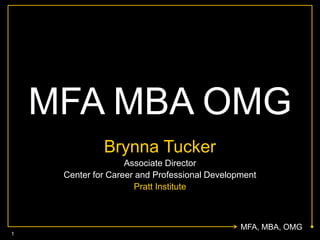 MFA, MBA, OMG
MFA MBA OMG
Brynna Tucker
Associate Director
Center for Career and Professional Development
Pratt Institute
1
 