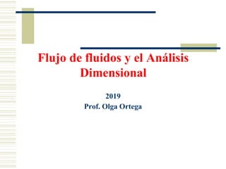 Flujo de fluidos y el Análisis
Dimensional
2019
Prof. Olga Ortega
 
