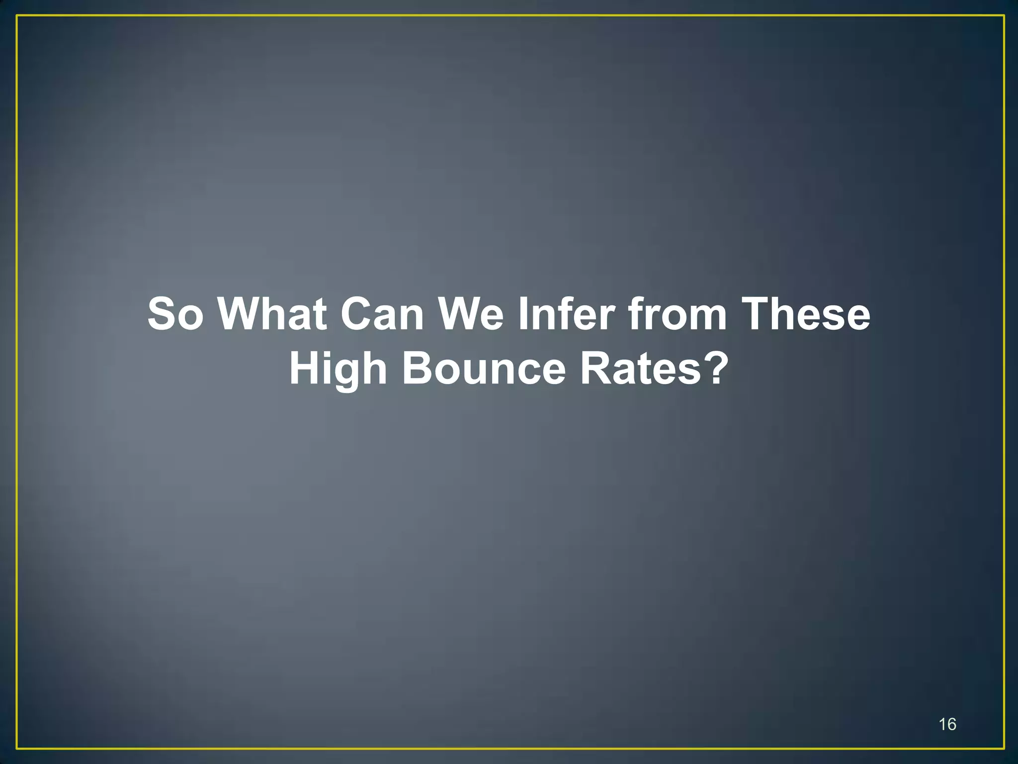 16
So What Can We Infer from These
High Bounce Rates?
 