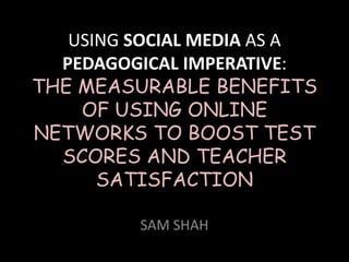 USING SOCIAL MEDIA AS A
  PEDAGOGICAL IMPERATIVE:
THE MEASURABLE BENEFITS
    OF USING ONLINE
NETWORKS TO BOOST TEST
  SCO...